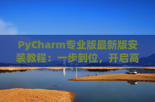 PyCharm专业版最新版安装教程：一步到位，开启高效Python开发之旅